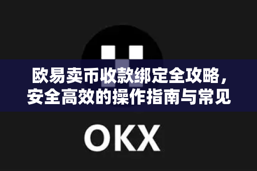 欧易卖币收款绑定全攻略，安全高效的操作指南与常见问题解答