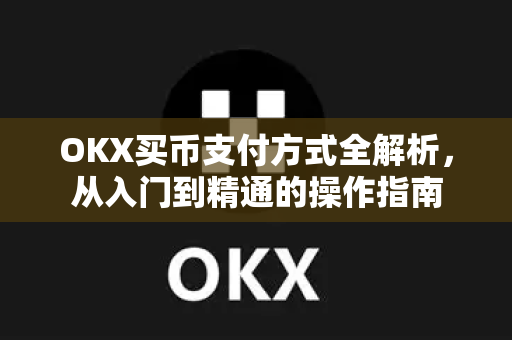 OKX买币支付方式全解析，从入门到精通的操作指南