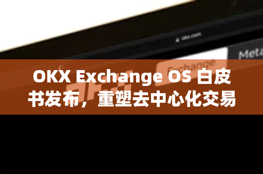 OKX Exchange OS 白皮书发布,重塑去中心化交易生态的里程碑-第1张图片-欧易官方注册 - OKX官网下载 | 数字加密货币交易所 OKX Exchange OS 白皮书发布,重塑去中心化交易生态的里程碑-第1张图片-欧易官方注册 - OKX官网下载 | 数字加密货币交易所
