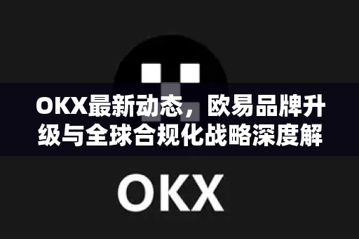 OKX最新动态,欧易品牌升级与全球合规化战略深度解析-第1张图片-欧易官方注册 - OKX官网下载 | 数字加密货币交易所 OKX最新动态,欧易品牌升级与全球合规化战略深度解析-第1张图片-欧易官方注册 - OKX官网下载 | 数字加密货币交易所