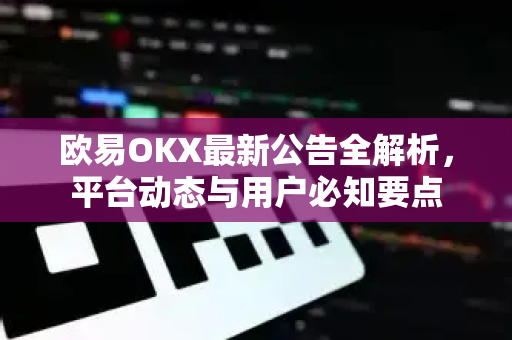 欧易OKX最新公告全解析,平台动态与用户必知要点-第1张图片-欧易官方注册 - OKX官网下载 | 数字加密货币交易所 欧易OKX最新公告全解析,平台动态与用户必知要点-第1张图片-欧易官方注册 - OKX官网下载 | 数字加密货币交易所