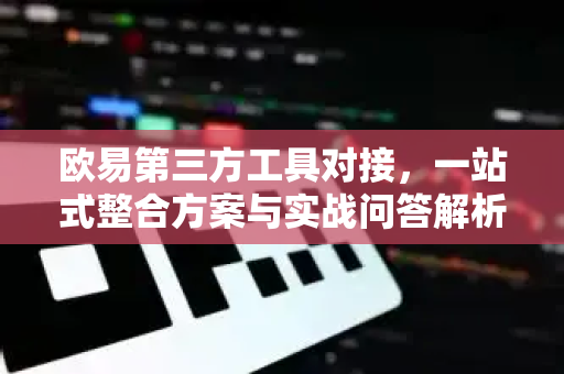 欧易第三方工具对接,一站式整合方案与实战问答解析-第1张图片-欧易官方注册 - OKX官网下载 | 数字加密货币交易所 欧易第三方工具对接,一站式整合方案与实战问答解析-第1张图片-欧易官方注册 - OKX官网下载 | 数字加密货币交易所