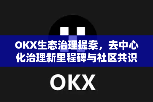 OKX生态治理提案,去中心化治理新里程碑与社区共识演进-第1张图片-欧易官方注册 - OKX官网下载 | 数字加密货币交易所 OKX生态治理提案,去中心化治理新里程碑与社区共识演进-第1张图片-欧易官方注册 - OKX官网下载 | 数字加密货币交易所