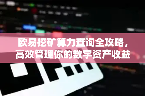 欧易挖矿算力查询全攻略,高效管理你的数字资产收益-第1张图片-欧易官方注册 - OKX官网下载 | 数字加密货币交易所 欧易挖矿算力查询全攻略,高效管理你的数字资产收益-第1张图片-欧易官方注册 - OKX官网下载 | 数字加密货币交易所