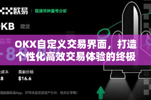 OKX自定义交易界面,打造个性化高效交易体验的终极指南-第1张图片-欧易官方注册 - OKX官网下载 | 数字加密货币交易所 OKX自定义交易界面,打造个性化高效交易体验的终极指南-第1张图片-欧易官方注册 - OKX官网下载 | 数字加密货币交易所