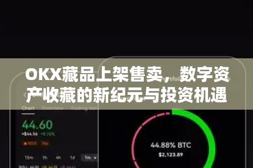 OKX藏品上架售卖,数字资产收藏的新纪元与投资机遇-第1张图片-欧易官方注册 - OKX官网下载 | 数字加密货币交易所 OKX藏品上架售卖,数字资产收藏的新纪元与投资机遇-第1张图片-欧易官方注册 - OKX官网下载 | 数字加密货币交易所