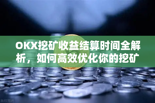 OKX挖矿收益结算时间全解析,如何高效优化你的挖矿策略?-第1张图片-欧易官方注册 - OKX官网下载 | 数字加密货币交易所 OKX挖矿收益结算时间全解析,如何高效优化你的挖矿策略?-第1张图片-欧易官方注册 - OKX官网下载 | 数字加密货币交易所