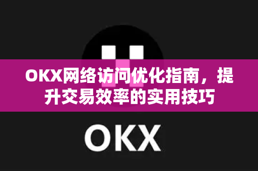 OKX网络访问优化指南,提升交易效率的实用技巧-第1张图片-欧易官方注册 - OKX官网下载 | 数字加密货币交易所 OKX网络访问优化指南,提升交易效率的实用技巧-第1张图片-欧易官方注册 - OKX官网下载 | 数字加密货币交易所