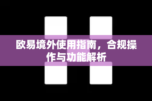 欧易境外使用指南,合规操作与功能解析-第1张图片-欧易官方注册 - OKX官网下载 | 数字加密货币交易所 欧易境外使用指南,合规操作与功能解析-第1张图片-欧易官方注册 - OKX官网下载 | 数字加密货币交易所