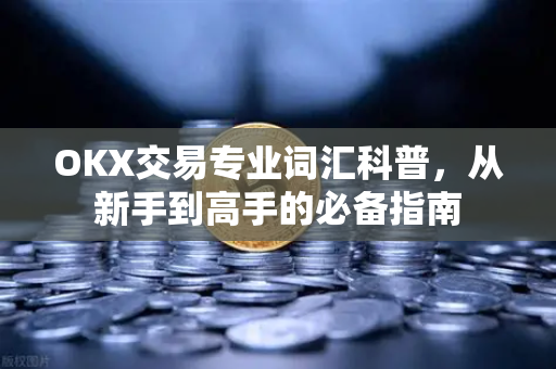 OKX交易专业词汇科普,从新手到高手的必备指南-第1张图片-欧易官方注册 - OKX官网下载 | 数字加密货币交易所 OKX交易专业词汇科普,从新手到高手的必备指南-第1张图片-欧易官方注册 - OKX官网下载 | 数字加密货币交易所