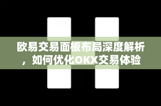 欧易交易面板布局深度解析,如何优化OKX交易体验-第1张图片-欧易官方注册 - OKX官网下载 | 数字加密货币交易所 欧易交易面板布局深度解析,如何优化OKX交易体验-第1张图片-欧易官方注册 - OKX官网下载 | 数字加密货币交易所