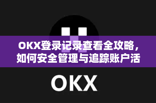 OKX登录记录查看全攻略,如何安全管理与追踪账户活动-第1张图片-欧易官方注册 - OKX官网下载 | 数字加密货币交易所 OKX登录记录查看全攻略,如何安全管理与追踪账户活动-第1张图片-欧易官方注册 - OKX官网下载 | 数字加密货币交易所