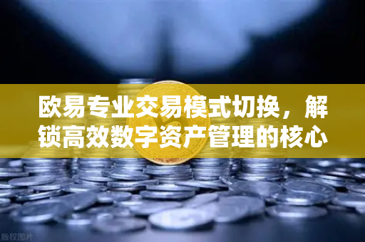 欧易专业交易模式切换,解锁高效数字资产管理的核心密码-第1张图片-欧易官方注册 - OKX官网下载 | 数字加密货币交易所 欧易专业交易模式切换,解锁高效数字资产管理的核心密码-第1张图片-欧易官方注册 - OKX官网下载 | 数字加密货币交易所
