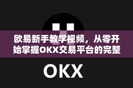欧易新手教学视频,从零开始掌握OKX交易平台的完整指南-第1张图片-欧易官方注册 - OKX官网下载 | 数字加密货币交易所 欧易新手教学视频,从零开始掌握OKX交易平台的完整指南-第1张图片-欧易官方注册 - OKX官网下载 | 数字加密货币交易所