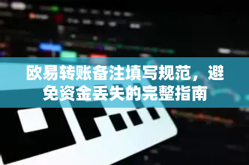 欧易转账备注填写规范,避免资金丢失的完整指南-第1张图片-欧易官方注册 - OKX官网下载 | 数字加密货币交易所 欧易转账备注填写规范,避免资金丢失的完整指南-第1张图片-欧易官方注册 - OKX官网下载 | 数字加密货币交易所
