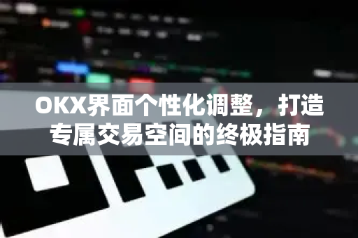 OKX界面个性化调整,打造专属交易空间的终极指南-第1张图片-欧易官方注册 - OKX官网下载 | 数字加密货币交易所 OKX界面个性化调整,打造专属交易空间的终极指南-第1张图片-欧易官方注册 - OKX官网下载 | 数字加密货币交易所