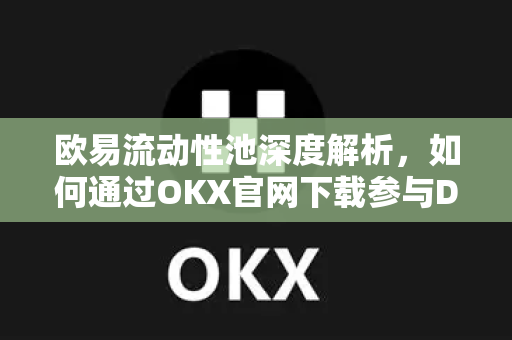 欧易流动性池深度解析,如何通过OKX官网下载参与DeFi生态掘金?-第1张图片-欧易官方注册 - OKX官网下载 | 数字加密货币交易所 欧易流动性池深度解析,如何通过OKX官网下载参与DeFi生态掘金?-第1张图片-欧易官方注册 - OKX官网下载 | 数字加密货币交易所