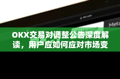 OKX交易对调整公告深度解读,用户应如何应对市场变化?-第1张图片-欧易官方注册 - OKX官网下载 | 数字加密货币交易所 OKX交易对调整公告深度解读,用户应如何应对市场变化?-第1张图片-欧易官方注册 - OKX官网下载 | 数字加密货币交易所