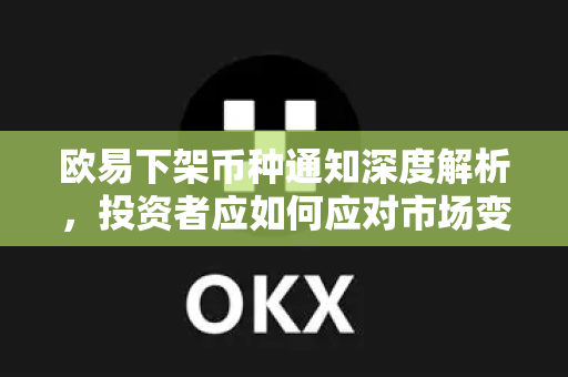 欧易下架币种通知深度解析,投资者应如何应对市场变动?-第1张图片-欧易官方注册 - OKX官网下载 | 数字加密货币交易所 欧易下架币种通知深度解析,投资者应如何应对市场变动?-第1张图片-欧易官方注册 - OKX官网下载 | 数字加密货币交易所
