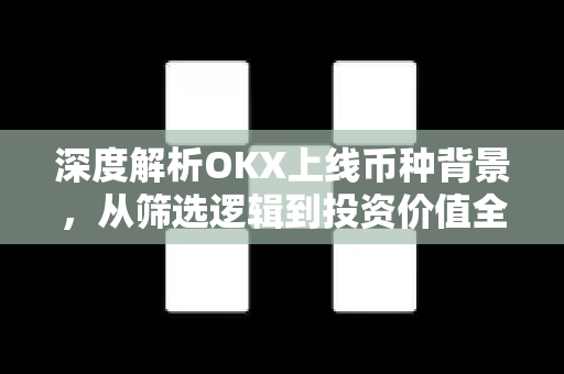 深度解析OKX上线币种背景,从筛选逻辑到投资价值全拆解-第1张图片-欧易官方注册 - OKX官网下载 | 数字加密货币交易所 深度解析OKX上线币种背景,从筛选逻辑到投资价值全拆解-第1张图片-欧易官方注册 - OKX官网下载 | 数字加密货币交易所