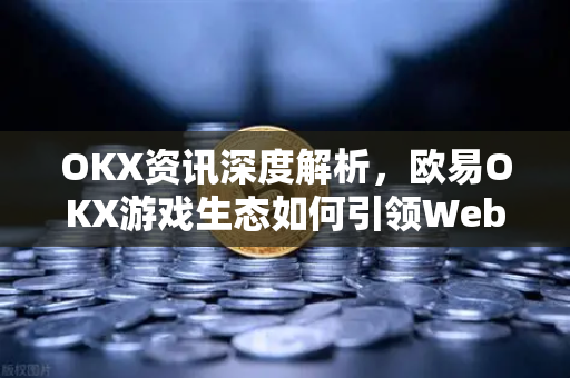 OKX资讯深度解析,欧易OKX游戏生态如何引领Web3新浪潮-第1张图片-欧易官方注册 - OKX官网下载 | 数字加密货币交易所 OKX资讯深度解析,欧易OKX游戏生态如何引领Web3新浪潮-第1张图片-欧易官方注册 - OKX官网下载 | 数字加密货币交易所