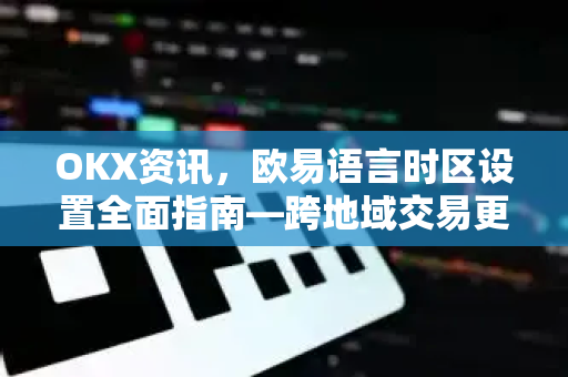 OKX资讯,欧易语言时区设置全面指南—跨地域交易更顺畅-第1张图片-欧易官方注册 - OKX官网下载 | 数字加密货币交易所 OKX资讯,欧易语言时区设置全面指南—跨地域交易更顺畅-第1张图片-欧易官方注册 - OKX官网下载 | 数字加密货币交易所