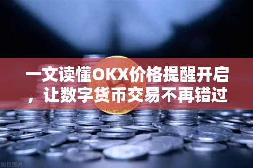 一文读懂OKX价格提醒开启,让数字货币交易不再错过关键行情-第1张图片-欧易官方注册 - OKX官网下载 | 数字加密货币交易所 一文读懂OKX价格提醒开启,让数字货币交易不再错过关键行情-第1张图片-欧易官方注册 - OKX官网下载 | 数字加密货币交易所