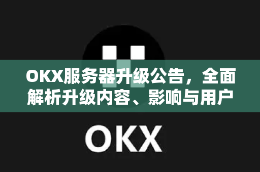 OKX服务器升级公告,全面解析升级内容、影响与用户应对策略-第1张图片-欧易官方注册 - OKX官网下载 | 数字加密货币交易所 OKX服务器升级公告,全面解析升级内容、影响与用户应对策略-第1张图片-欧易官方注册 - OKX官网下载 | 数字加密货币交易所