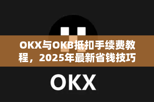 OKX与OKB抵扣手续费教程,2025年最新省钱技巧与常见问题解答-第1张图片-欧易官方注册 - OKX官网下载 | 数字加密货币交易所 OKX与OKB抵扣手续费教程,2025年最新省钱技巧与常见问题解答-第1张图片-欧易官方注册 - OKX官网下载 | 数字加密货币交易所