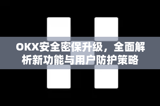 OKX安全密保升级,全面解析新功能与用户防护策略-第1张图片-欧易官方注册 - OKX官网下载 | 数字加密货币交易所 OKX安全密保升级,全面解析新功能与用户防护策略-第1张图片-欧易官方注册 - OKX官网下载 | 数字加密货币交易所
