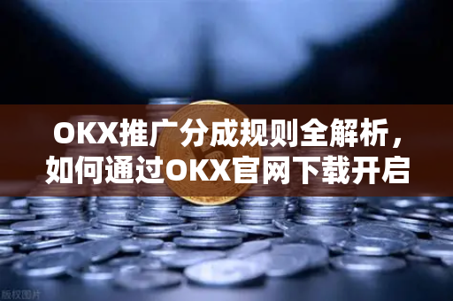 OKX推广分成规则全解析,如何通过OKX官网下载开启高收益推广之旅-第1张图片-欧易官方注册 - OKX官网下载 | 数字加密货币交易所 OKX推广分成规则全解析,如何通过OKX官网下载开启高收益推广之旅-第1张图片-欧易官方注册 - OKX官网下载 | 数字加密货币交易所