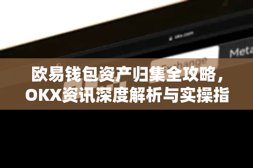 欧易钱包资产归集全攻略,OKX资讯深度解析与实操指南-第1张图片-欧易官方注册 - OKX官网下载 | 数字加密货币交易所 欧易钱包资产归集全攻略,OKX资讯深度解析与实操指南-第1张图片-欧易官方注册 - OKX官网下载 | 数字加密货币交易所