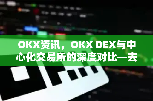 OKX资讯,OKX DEX与中心化交易所的深度对比—去中心化与中心化的核心差异-第1张图片-欧易官方注册 - OKX官网下载 | 数字加密货币交易所 OKX资讯,OKX DEX与中心化交易所的深度对比—去中心化与中心化的核心差异-第1张图片-欧易官方注册 - OKX官网下载 | 数字加密货币交易所