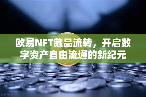 欧易NFT藏品流转,开启数字资产自由流通的新纪元-第1张图片-欧易官方注册 - OKX官网下载 | 数字加密货币交易所 欧易NFT藏品流转,开启数字资产自由流通的新纪元-第1张图片-欧易官方注册 - OKX官网下载 | 数字加密货币交易所