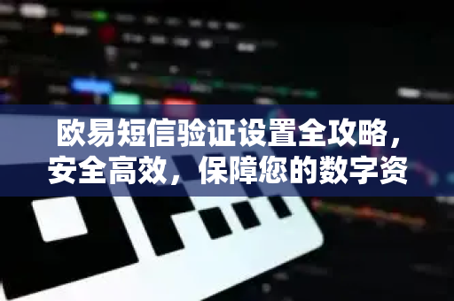 欧易短信验证设置全攻略,安全高效,保障您的数字资产-第1张图片-欧易官方注册 - OKX官网下载 | 数字加密货币交易所 欧易短信验证设置全攻略,安全高效,保障您的数字资产-第1张图片-欧易官方注册 - OKX官网下载 | 数字加密货币交易所