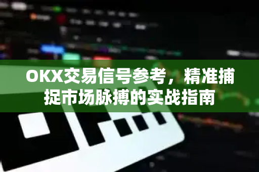 OKX交易信号参考,精准捕捉市场脉搏的实战指南-第1张图片-欧易官方注册 - OKX官网下载 | 数字加密货币交易所 OKX交易信号参考,精准捕捉市场脉搏的实战指南-第1张图片-欧易官方注册 - OKX官网下载 | 数字加密货币交易所
