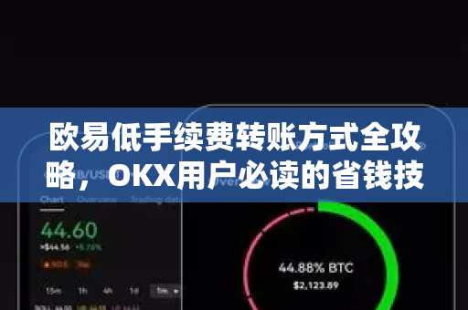 欧易低手续费转账方式全攻略,OKX用户必读的省钱技巧-第1张图片-欧易官方注册 - OKX官网下载 | 数字加密货币交易所 欧易低手续费转账方式全攻略,OKX用户必读的省钱技巧-第1张图片-欧易官方注册 - OKX官网下载 | 数字加密货币交易所