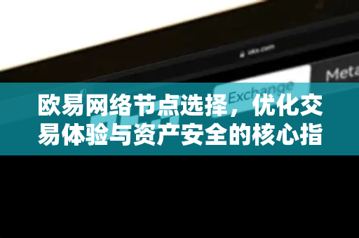 欧易网络节点选择,优化交易体验与资产安全的核心指南-第1张图片-欧易官方注册 - OKX官网下载 | 数字加密货币交易所 欧易网络节点选择,优化交易体验与资产安全的核心指南-第1张图片-欧易官方注册 - OKX官网下载 | 数字加密货币交易所