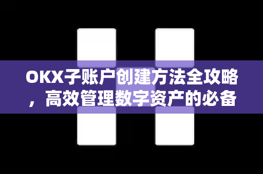 OKX子账户创建方法全攻略,高效管理数字资产的必备指南-第1张图片-欧易官方注册 - OKX官网下载 | 数字加密货币交易所 OKX子账户创建方法全攻略,高效管理数字资产的必备指南-第1张图片-欧易官方注册 - OKX官网下载 | 数字加密货币交易所
