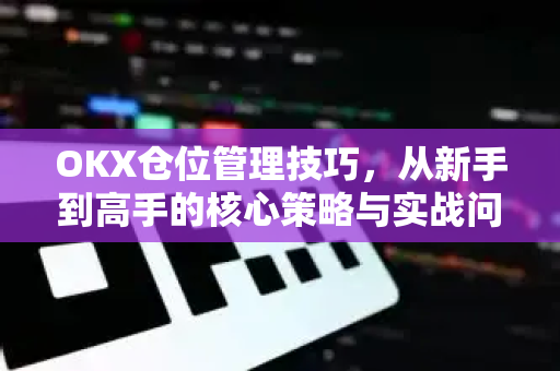 OKX仓位管理技巧,从新手到高手的核心策略与实战问答-第1张图片-欧易官方注册 - OKX官网下载 | 数字加密货币交易所 OKX仓位管理技巧,从新手到高手的核心策略与实战问答-第1张图片-欧易官方注册 - OKX官网下载 | 数字加密货币交易所