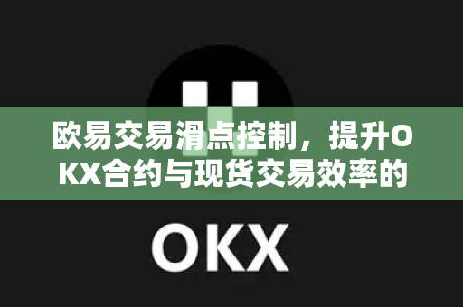 欧易交易滑点控制,提升OKX合约与现货交易效率的终极指南-第1张图片-欧易官方注册 - OKX官网下载 | 数字加密货币交易所 欧易交易滑点控制,提升OKX合约与现货交易效率的终极指南-第1张图片-欧易官方注册 - OKX官网下载 | 数字加密货币交易所