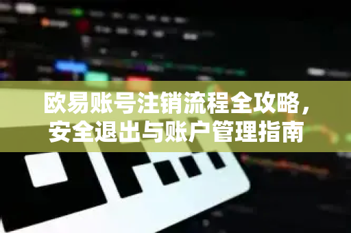 欧易账号注销流程全攻略,安全退出与账户管理指南-第1张图片-欧易官方注册 - OKX官网下载 | 数字加密货币交易所 欧易账号注销流程全攻略,安全退出与账户管理指南-第1张图片-欧易官方注册 - OKX官网下载 | 数字加密货币交易所