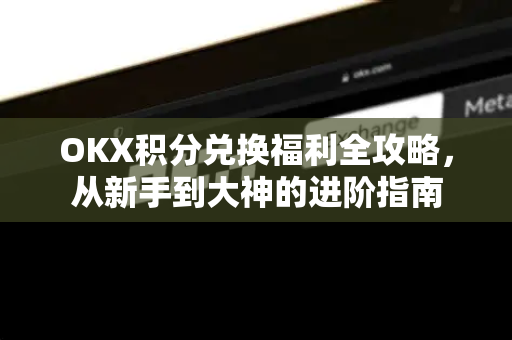 OKX积分兑换福利全攻略,从新手到大神的进阶指南-第1张图片-欧易官方注册 - OKX官网下载 | 数字加密货币交易所 OKX积分兑换福利全攻略,从新手到大神的进阶指南-第1张图片-欧易官方注册 - OKX官网下载 | 数字加密货币交易所