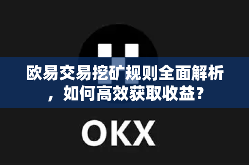 欧易交易挖矿规则全面解析,如何高效获取收益?-第1张图片-欧易官方注册 - OKX官网下载 | 数字加密货币交易所 欧易交易挖矿规则全面解析,如何高效获取收益?-第1张图片-欧易官方注册 - OKX官网下载 | 数字加密货币交易所