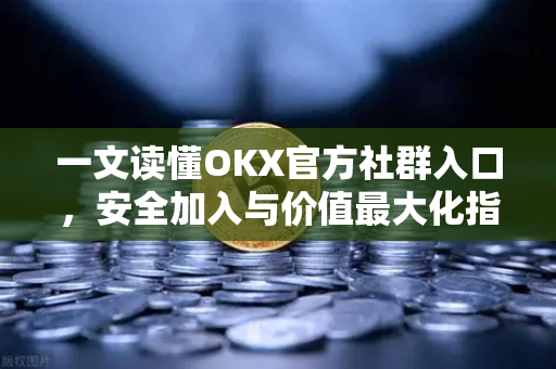 一文读懂OKX官方社群入口,安全加入与价值最大化指南-第1张图片-欧易官方注册 - OKX官网下载 | 数字加密货币交易所 一文读懂OKX官方社群入口,安全加入与价值最大化指南-第1张图片-欧易官方注册 - OKX官网下载 | 数字加密货币交易所