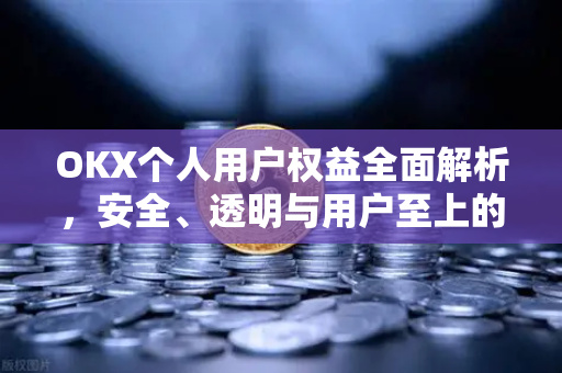 OKX个人用户权益全面解析,安全、透明与用户至上的数字资产平台-第1张图片-欧易官方注册 - OKX官网下载 | 数字加密货币交易所 OKX个人用户权益全面解析,安全、透明与用户至上的数字资产平台-第1张图片-欧易官方注册 - OKX官网下载 | 数字加密货币交易所