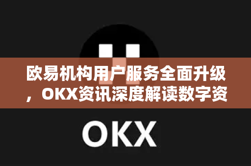 欧易机构用户服务全面升级,OKX资讯深度解读数字资产新生态-第1张图片-欧易官方注册 - OKX官网下载 | 数字加密货币交易所 欧易机构用户服务全面升级,OKX资讯深度解读数字资产新生态-第1张图片-欧易官方注册 - OKX官网下载 | 数字加密货币交易所