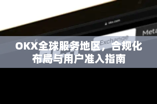 OKX全球服务地区,合规化布局与用户准入指南-第1张图片-欧易官方注册 - OKX官网下载 | 数字加密货币交易所 OKX全球服务地区,合规化布局与用户准入指南-第1张图片-欧易官方注册 - OKX官网下载 | 数字加密货币交易所