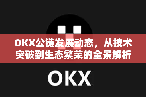 OKX公链发展动态,从技术突破到生态繁荣的全景解析-第1张图片-欧易官方注册 - OKX官网下载 | 数字加密货币交易所 OKX公链发展动态,从技术突破到生态繁荣的全景解析-第1张图片-欧易官方注册 - OKX官网下载 | 数字加密货币交易所