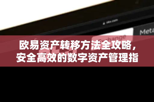 欧易资产转移方法全攻略,安全高效的数字资产管理指南-第1张图片-欧易官方注册 - OKX官网下载 | 数字加密货币交易所 欧易资产转移方法全攻略,安全高效的数字资产管理指南-第1张图片-欧易官方注册 - OKX官网下载 | 数字加密货币交易所